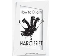 How to Disarm a Narcissist: Keeping Yourself Safe from Egotists (Narcissim)