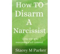 How To Disarm A Narcissistic: Living with and overcoming a self-centered