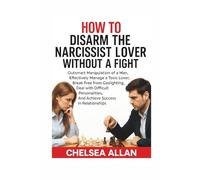 HOW TO DISARM THE NARCISSIST LOVER WITHOUT A FIGHT: Outsmart Manipulation of a man, Effectively Manage a Toxic Lover, Break Free From Gaslighting, Deal with a Difficult Personalities