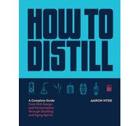 How to Distill : A Complete Guide from Still Design and Fermentation through Distilling and Aging Spirits