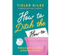 How to Ditch the How-To: Embracing Grace in Place of Self-Improvement (Personal growth, spiritual transformation, finding fulfilment through God's grace.)