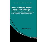 How to Divide When There Isn't Enough: From Aristotle, the Talmud, and Maimonides to the Axiomatics of Resource Allocation: 62 (Econometric Society Monographs, Series Number 62)