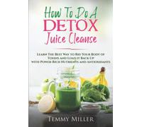 How to do a Detox Juice Cleanse: Learn The Best Ways to Rid Your Body of Toxins and Load it Back Up with Power-Rich Nutrients and Anti-oxidants. (Health and Wellness Series.)
