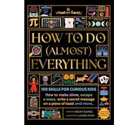 How to Do (Almost) Everything: 100 skills for curious kids: How to make slime, escape a maze, write a secret message on a piece of toast, and more…