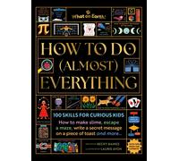 How to Do (Almost) Everything : 100 skills for curious kids: How to make slime, escape a maze, write a secret message on a piece of toast, and more…