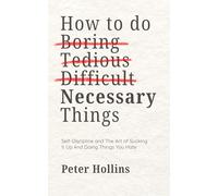 How To Do Boring, Tedious, Difficult, but Necessary Things (Live a Disciplined Life)