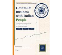 How to Do Business with Indian People: A Practical Guide to Understanding India, Building Trust, Negotiating Deals, and Avoiding Costly Mistakes