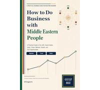 How to Do Business with Middle Eastern People: A Practical Guide to the UAE, Saudi Arabia, Qatar, Oman, Bahrain, Kuwait, and Gulf Opportunities (How to Do Business Across Asia)