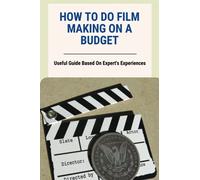 How To Do Film Making On A Budget: Useful Guide Based On Expert's Experiences: No Budget Filmmaking Equipment
