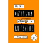 How to Do Great Work Without Being an Asshole