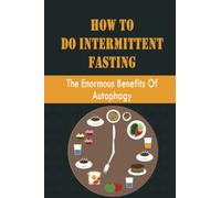 How To Do Intermittent Fasting: The Enormous Benefits Of Autophagy