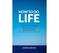 How To Do Life: A Guide To Navigating Life's Challenges and Understanding the World Around You