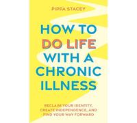 How to Do Life with a Chronic Illness: Reclaim Your Identity, Create Independence, and Find Your Way Forward