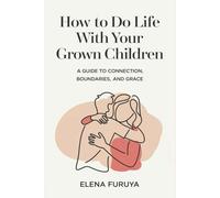 How to Do Life with Your Grown Children: A Guide to Connection, Boundaries, and Grace