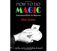 How To Do Magic: Professional Effects For Beginners: cards, coins, mentalism & more!