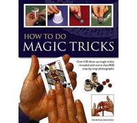 How to Do Magic Tricks: Over 120 Close-Up Magic Tricks Revealed with More Than 1100 Step-by-Step Photographs