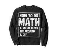 How To Do Math 1. Write Down The Problem 2. Cry Sweatshirt