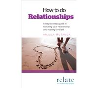 How to do Relationships: A step-by-step guide to nurturing your relationship and making love last