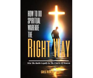 How To Do Spiritual Warfare The Right Way: Increase Your Effectiveness By Winning The Battle Legally First