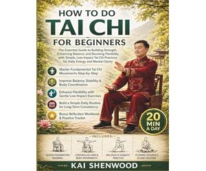 How To Do Tai Chi For Beginners: The Essential Guide to Building Strength, Enhancing Balance, and Boosting Flexibility with Simple, Low-Impact Tai Chi Practices for Daily Energy and Mental Clarity