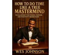 How To Do Time Like a True Mastermind: The Blueprint for Power, Purpose, and Positivity Behind Bars