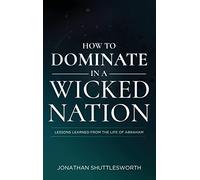 How to Dominate in a Wicked Nation: Lessons Learned From the Life of Abraham