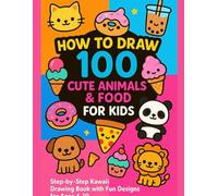 How to Draw 100 Cute Animals & Food for Kids: Step-by-Step Kawaii Drawing Book with Fun Designs for Ages 4-10