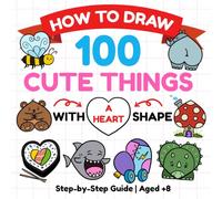 How to Draw 100 Cute Things: A Fun Step-by-Step Drawing Book Using a Heart Shape (How to Draw Magical Adventures Activity Books)