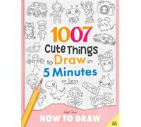 How to Draw: 1007 Cute Things to Draw in 5 Minutes or Less