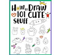 How To Draw 101 Cute Stuff: A Book That Teaches Creativity, Step-by-Step Guide to Draw Everything Simple and Funny Things, Animal, Food, Plane, Cute Creatures. Fun for Kids.