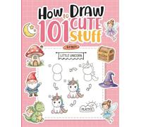 How To Draw 101 Cute Stuff For Kids: An Awesome How to Draw Book Featuring Over One Hundred Adorable Designs for Kids to Practice Sketching Skills and Create Their Own Masterpieces with Ease Today