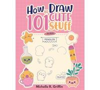 How To Draw 101 Cute Stuff For Kids: Step By Step Book To Drawing Cute Animals, Cars, Toys, Unicorns and More
