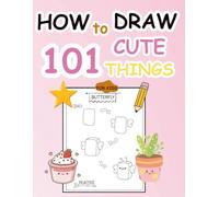 HOW to DRAW 101 CUTE THINGS FOR KIDS: Easy Step-by-Step Lessons for Kids Ages 4-8 - Learn to Draw Cute Animals, Food, and Objects