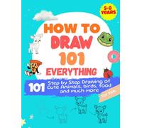 How to Draw 101 Everything: 101 Step-by-Step Drawing Tutorials for Kids Ages 5-8 | Cute Animals, Birds, Food, Toys, Vehicles & More | Easy 4-Step Method Drawing Book with Fun Facts & Practice Pages