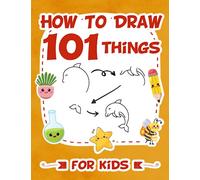 How To Draw 101 Things For Kids: Easy Step-by-Step Guide Drawing Book For Children (How To Draw Books For Children)