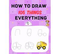 How To Draw 105 Things For Everything: Cute Step-by-Step Drawing Stuff ,Animals, Food, Vehicles ,Superheroes, Kawaii, and other Amazing Things