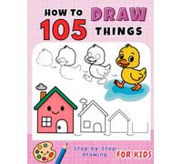 How to Draw 105 Things for Kids: Cute and Easy Step-by-Step Drawing of Animals, Flowers, Vegetables, Foods, Cars, Sports, Gift Items and Many Amazing Stuff