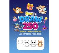 How to Draw 250 Simple Things for Kids: Step-by-Step Drawings of Cute Magical Animals, Fantasy Objects, Gifts, and More