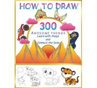 How to Draw 300 Awesome Things: Step-by-Step Lessons with Dot-to-Dot Practice: Fun and Easy Drawing Book for Kids Ages 6-14