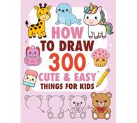 How to Draw 300 Cute & Easy Things for Kids: Step-by-Step Drawing Book for Kids | Learn to Draw Animals, Food, Objects, Fantasy Characters & More