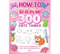 How To Draw 300 Cute Things: A Cozy Step-by-Step Drawing Guide for Kids, Teens, and Young Adults | Cute Animals, Food, Gifts, and Nature