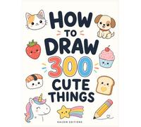 How to Draw 300 Cute Things: An Easy Step-by-Step Drawing Guide for Kids Ages 6-12 - Adorable Animals, Yummy Food, Magical Creatures and Everyday Wonders