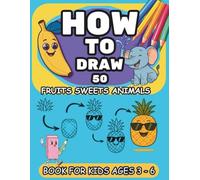 How To Draw 50 Fruits Sweets And Animals: Step-By-Step Drawing Book for Kids Ages 3-6 with Easy Tutorials for Fruits, Desserts, and Cute Animals