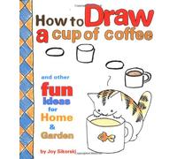 How to Draw a Cup of Coffee: And Other Fun Ideas for Home & Garden