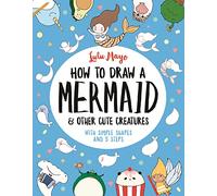 How to Draw a Mermaid and Other Cute Creatures: With Simple Shapes and 5 Steps (How to Draw Really Cute Creatures)