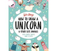 How to Draw a Unicorn and Other Cute Animals: With simple shapes and 5 steps (How to Draw Really Cute Creatures)