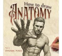 How to Draw Anatomy, Part 2: Dynamic Poses: Mastering Motion: Gesture, Foreshortening, and Expressive Anatomy