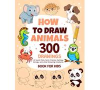 How To Draw Animals: 300 Drawings of Sweet Pets, Exotic & Farm Friends, Fantasy Beings and other Amazing Creatures | Book For Kids