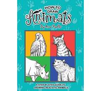How To Draw Animals: A step-by-step guide to drawing realistic animals. (How to Draw - For Kids and Adults)
