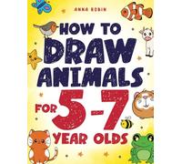 How to Draw Animals for 5-7 Year Olds: Learn to Draw Cute Pets, Farm Animals and Magical Sea Creatures | Book for Kids Ages 5 to 7 (How to Draw Everything for Kids)